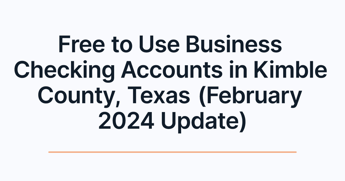 Free to Use Business Checking Accounts in Kimble County, Texas (February 2024 Update)